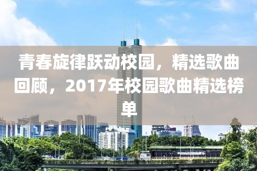 青春旋律跃动校园，精选歌曲回顾，2017年校园歌曲精选榜单