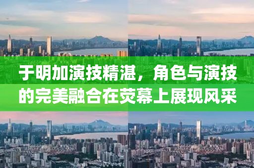 于明加演技精湛，角色与演技的完美融合在荧幕上展现风采