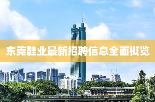 东莞鞋业最新招聘信息全面概览