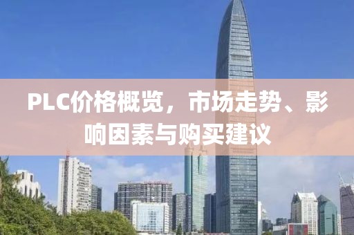 PLC价格概览，市场走势、影响因素与购买建议