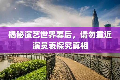 揭秘演艺世界幕后，请勿靠近演员表探究真相