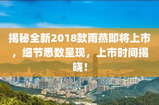 揭秘全新2018款雨燕即将上市，细节悉数呈现，上市时间揭晓！