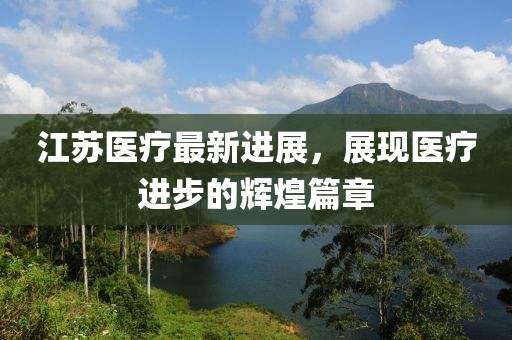江苏医疗最新进展，展现医疗进步的辉煌篇章