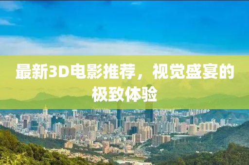 最新3D电影推荐，视觉盛宴的极致体验