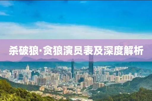 杀破狼·贪狼演员表及深度解析