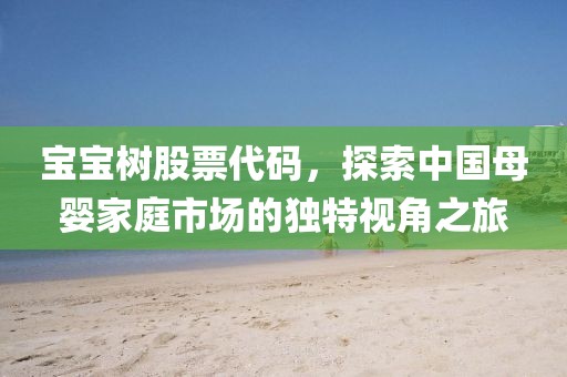 宝宝树股票代码，探索中国母婴家庭市场的独特视角之旅