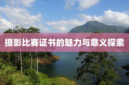 摄影比赛证书的魅力与意义探索