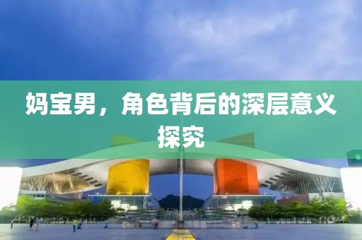妈宝男，角色背后的深层意义探究
