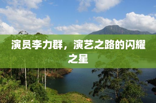 演员李力群，演艺之路的闪耀之星