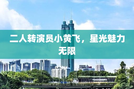 二人转演员小黄飞，星光魅力无限