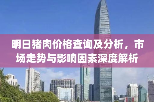明日猪肉价格查询及分析，市场走势与影响因素深度解析