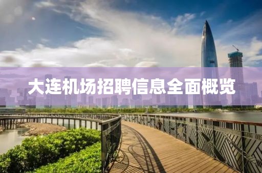 大连机场招聘信息全面概览