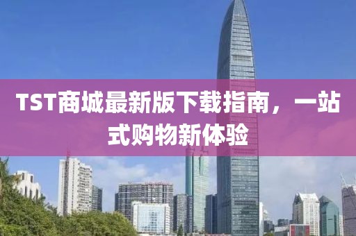TST商城最新版下载指南，一站式购物新体验