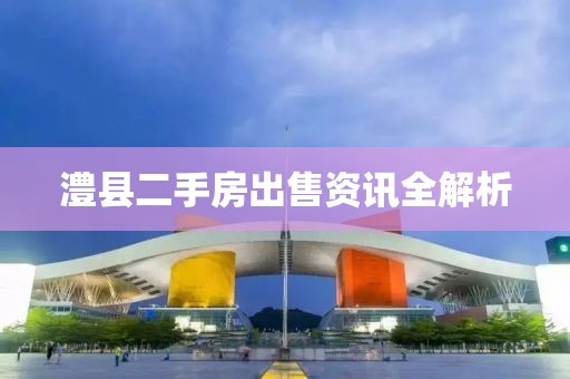澧县二手房出售资讯全解析