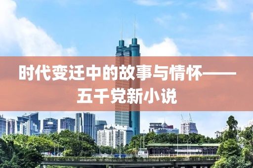 时代变迁中的故事与情怀——五千党新小说