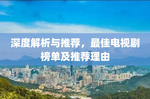 深度解析与推荐，最佳电视剧榜单及推荐理由