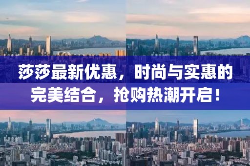 莎莎最新优惠，时尚与实惠的完美结合，抢购热潮开启！