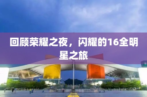 回顾荣耀之夜，闪耀的16全明星之旅