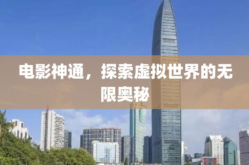 电影神通，探索虚拟世界的无限奥秘