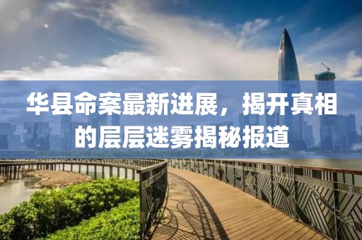 华县命案最新进展，揭开真相的层层迷雾揭秘报道
