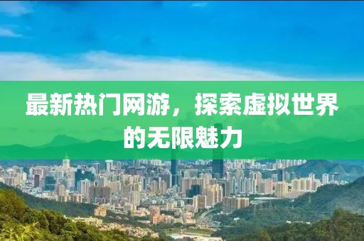 最新热门网游，探索虚拟世界的无限魅力