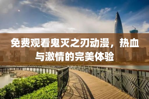 免费观看鬼灭之刃动漫，热血与激情的完美体验