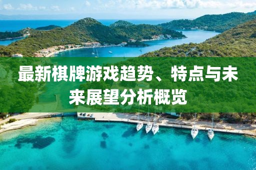 最新棋牌游戏趋势、特点与未来展望分析概览