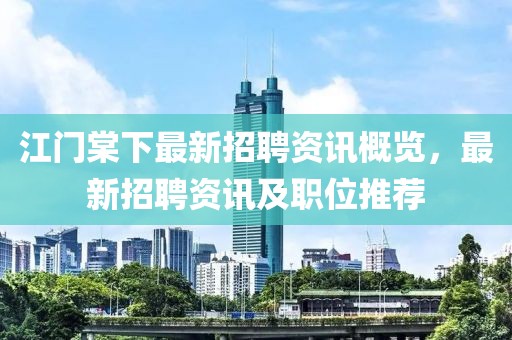 江门棠下最新招聘资讯概览，最新招聘资讯及职位推荐