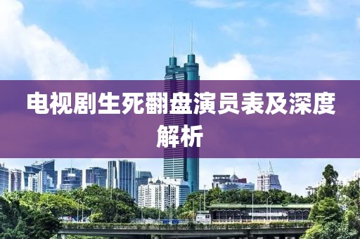 电视剧生死翻盘演员表及深度解析
