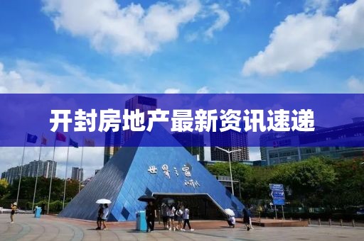 开封房地产最新资讯速递
