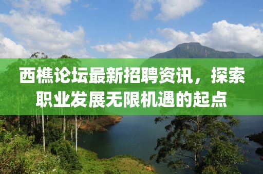 西樵论坛最新招聘资讯，探索职业发展无限机遇的起点