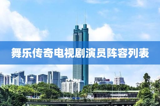 舞乐传奇电视剧演员阵容列表