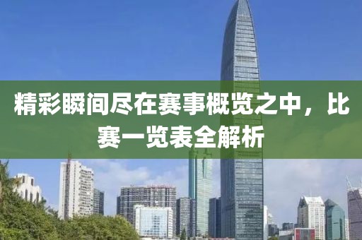 精彩瞬间尽在赛事概览之中，比赛一览表全解析