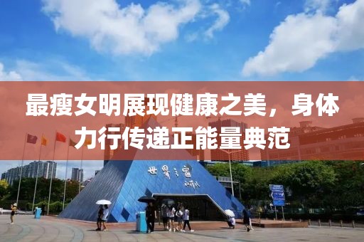 最瘦女明展现健康之美，身体力行传递正能量典范