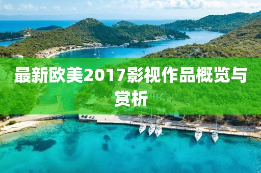最新欧美2017影视作品概览与赏析