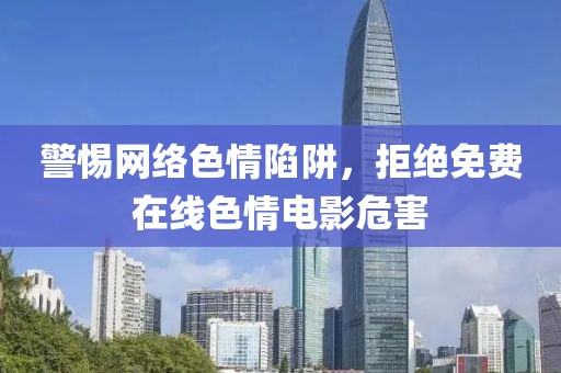 警惕网络色情陷阱，拒绝免费在线色情电影危害