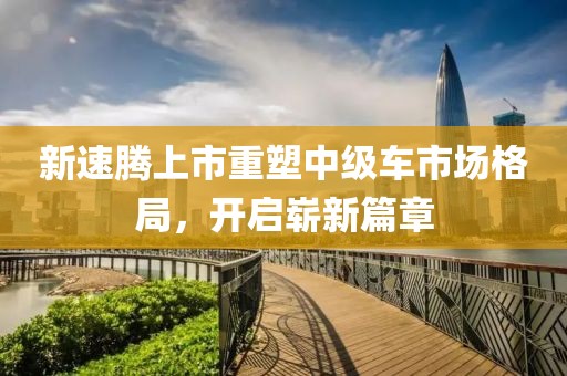 新速腾上市重塑中级车市场格局，开启崭新篇章