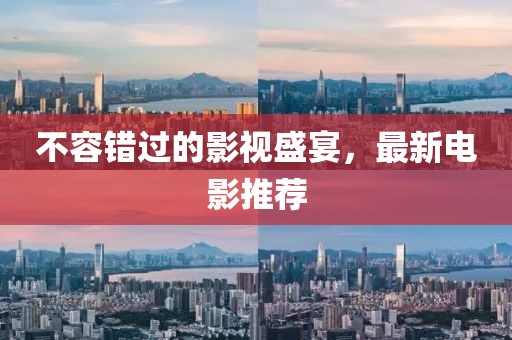 不容错过的影视盛宴，最新电影推荐
