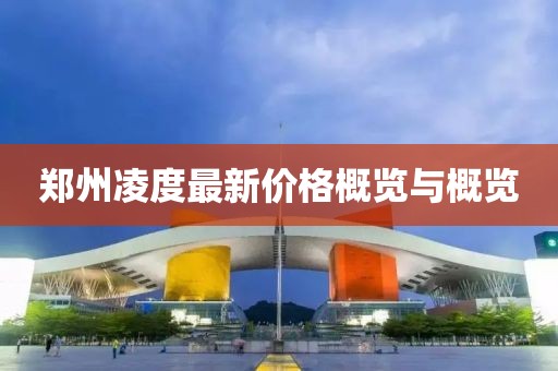 郑州凌度最新价格概览与概览
