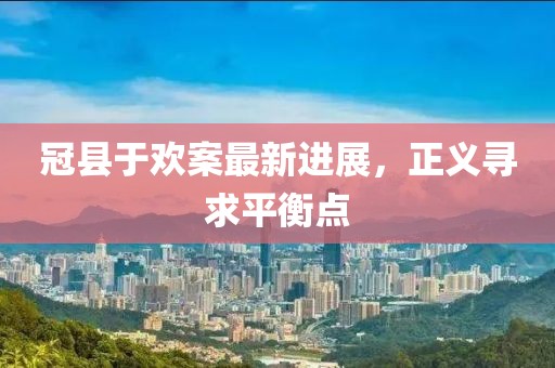 冠县于欢案最新进展，正义寻求平衡点