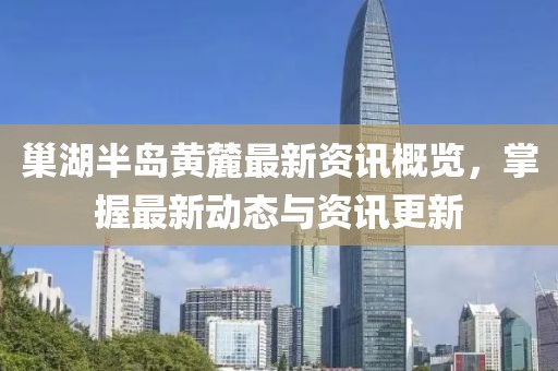 巢湖半岛黄麓最新资讯概览，掌握最新动态与资讯更新