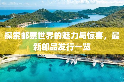 探索邮票世界的魅力与惊喜，最新邮品发行一览