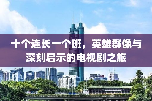 十个连长一个班，英雄群像与深刻启示的电视剧之旅