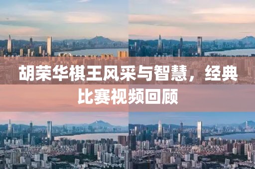 胡荣华棋王风采与智慧，经典比赛视频回顾
