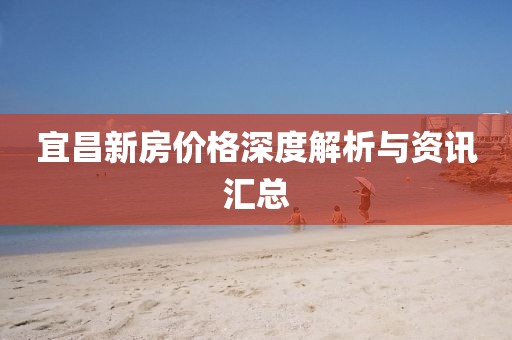 宜昌新房价格深度解析与资讯汇总