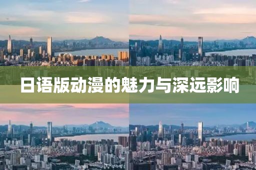 日语版动漫的魅力与深远影响