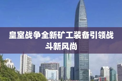 皇室战争全新矿工装备引领战斗新风尚