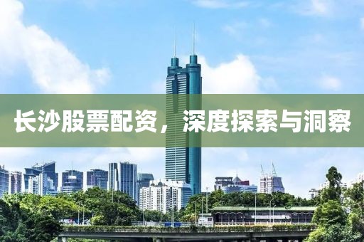 长沙股票配资，深度探索与洞察