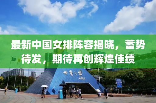 最新中国女排阵容揭晓，蓄势待发，期待再创辉煌佳绩