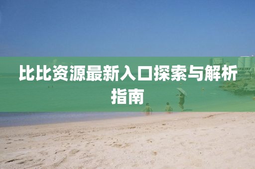 比比资源最新入口探索与解析指南